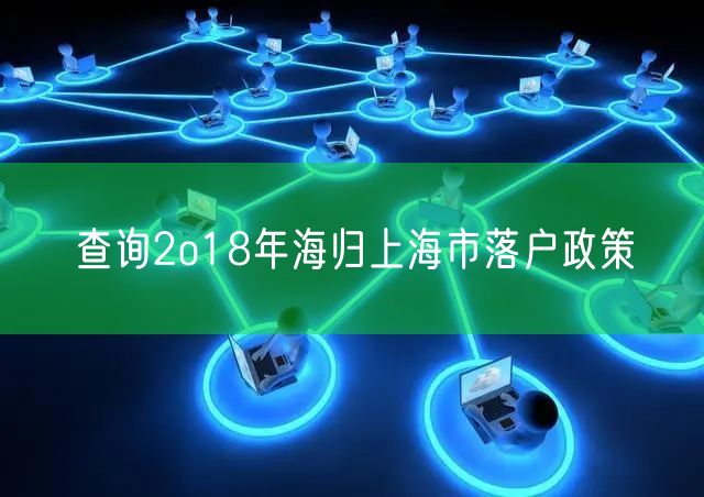 查询2o18年海归上海市落户政策