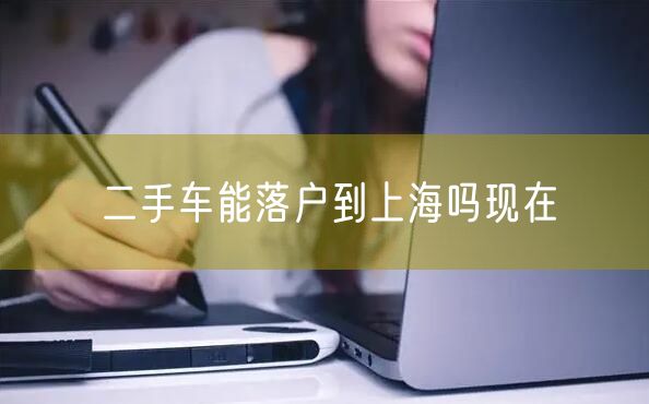 二手车能落户到上海吗现在