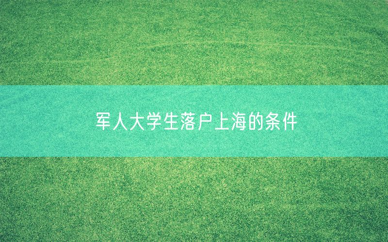 军人大学生落户上海的条件