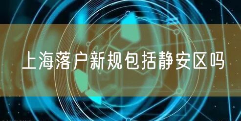 上海落户新规包括静安区吗