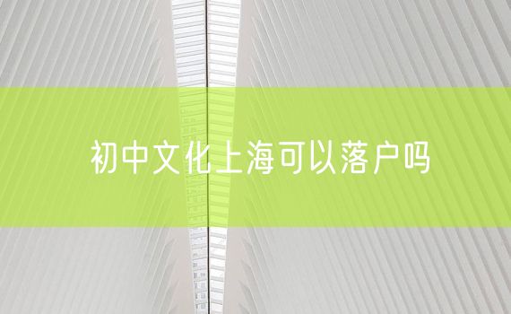 初中文化上海可以落户吗