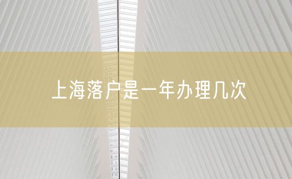 上海落户是一年办理几次