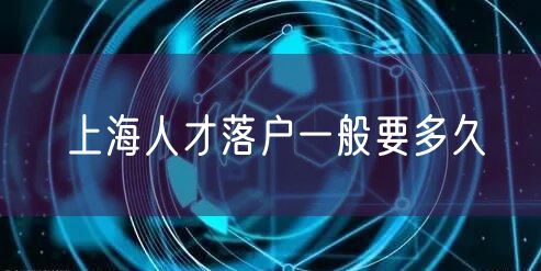 上海人才落户一般要多久