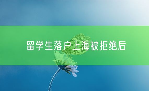 留学生落户上海被拒绝后