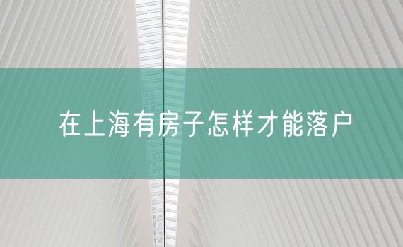 在上海有房子怎样才能落户