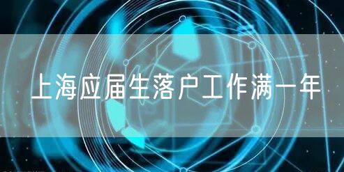 上海应届生落户工作满一年