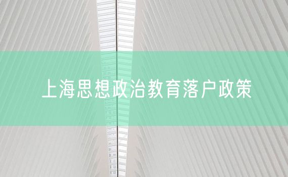上海思想政治教育落户政策
