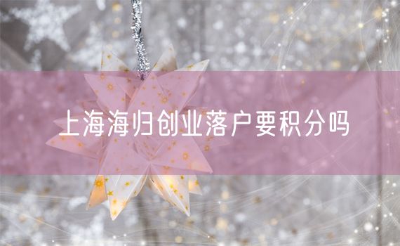 上海海归创业落户要积分吗