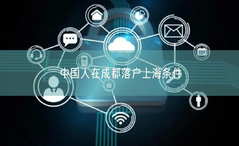 中国人在成都落户上海条件