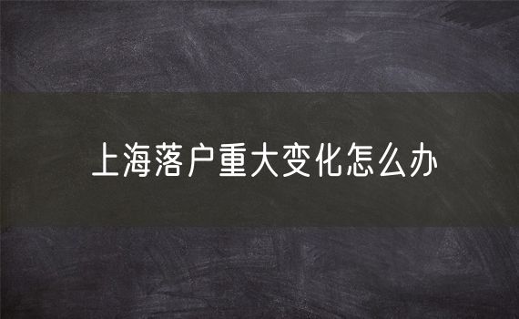 上海落户重大变化怎么办
