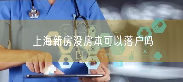 上海新房没房本可以落户吗