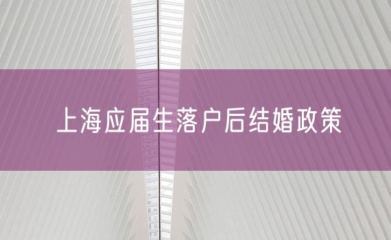 上海应届生落户后结婚政策