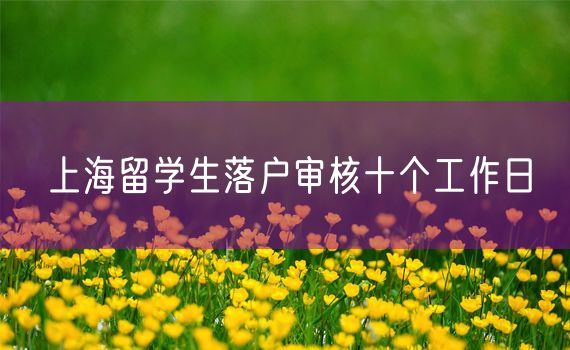 上海留学生落户审核十个工作日