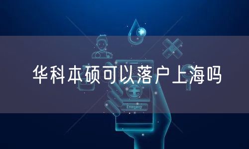 华科本硕可以落户上海吗