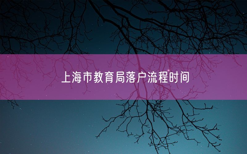 上海市教育局落户流程时间