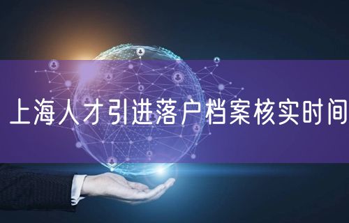 上海人才引进落户档案核实时间