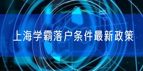 上海学霸落户条件最新政策