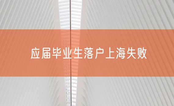 应届毕业生落户上海失败