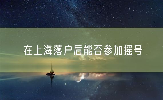 在上海落户后能否参加摇号