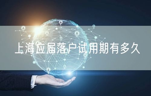 上海应届落户试用期有多久