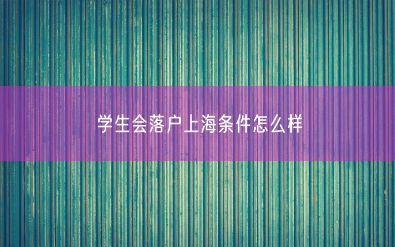 学生会落户上海条件怎么样