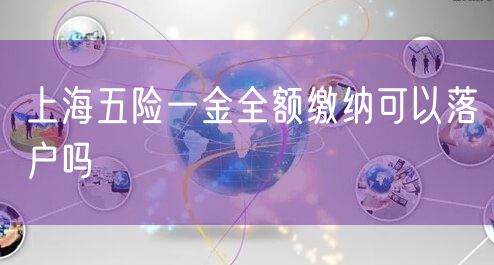 上海五险一金全额缴纳可以落户吗
