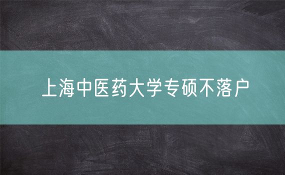 上海中医药大学专硕不落户