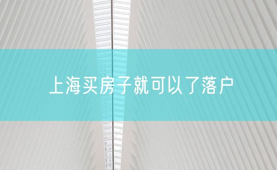 上海买房子就可以了落户