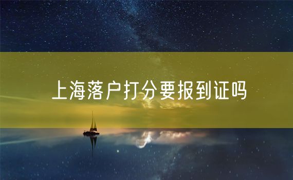 上海落户打分要报到证吗