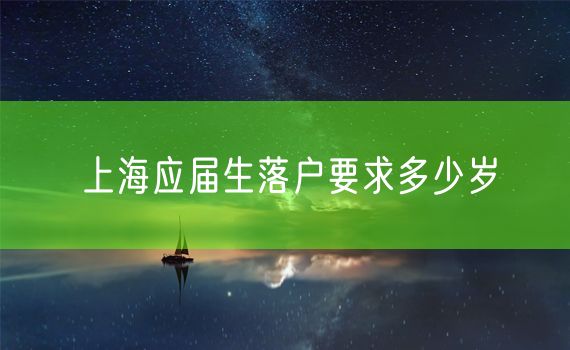 上海应届生落户要求多少岁