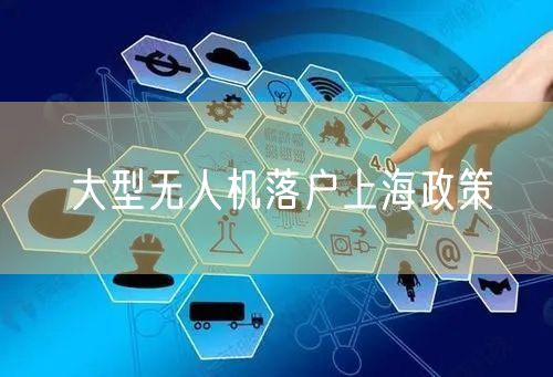 大型无人机落户上海政策