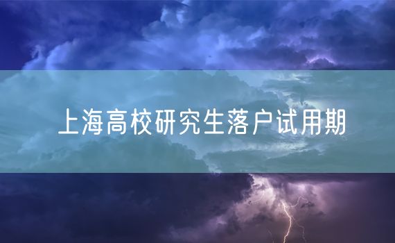 上海高校研究生落户试用期