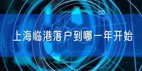 上海临港落户到哪一年开始