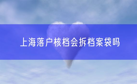 上海落户核档会拆档案袋吗