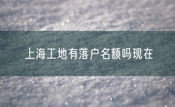 上海工地有落户名额吗现在