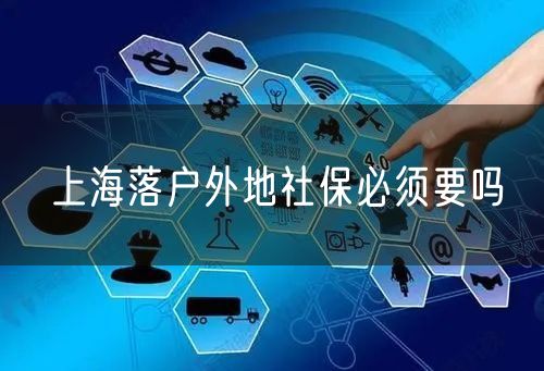上海落户外地社保必须要吗