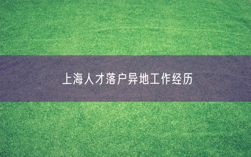 上海人才落户异地工作经历