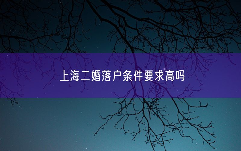 上海二婚落户条件要求高吗