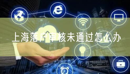 上海落户审核未通过怎么办
