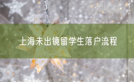 上海未出镜留学生落户流程