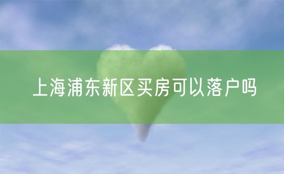 上海浦东新区买房可以落户吗