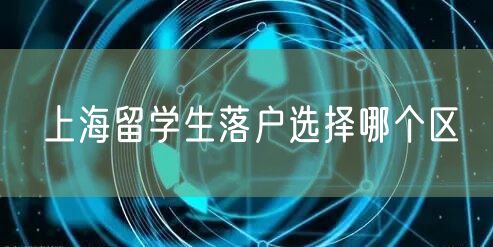 上海留学生落户选择哪个区