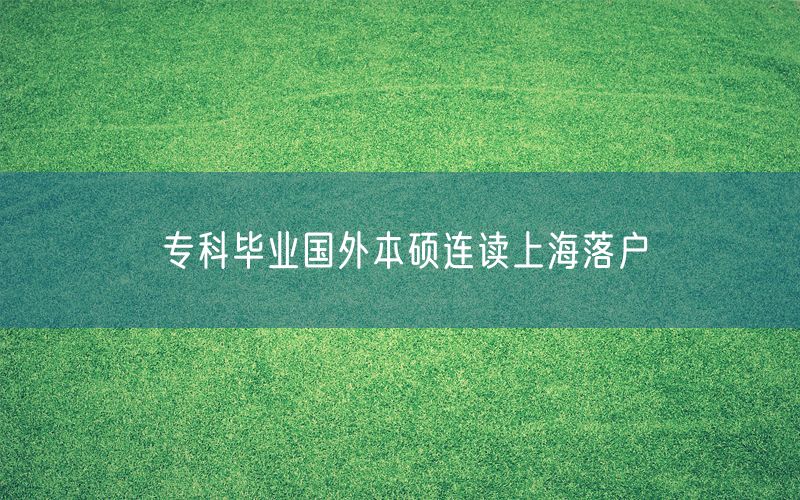 专科毕业国外本硕连读上海落户