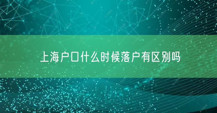 上海户口什么时候落户有区别吗