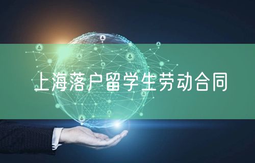 上海落户留学生劳动合同