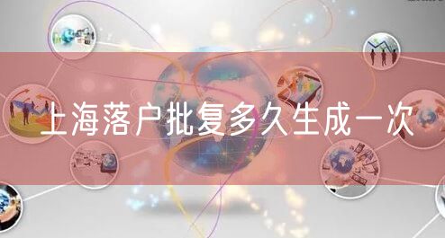 上海落户批复多久生成一次