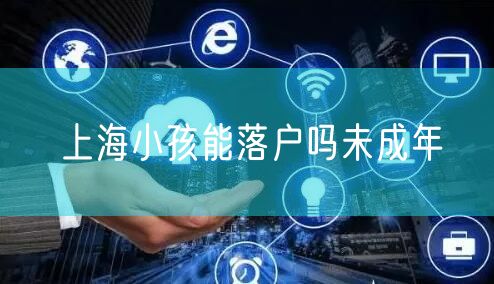 上海小孩能落户吗未成年