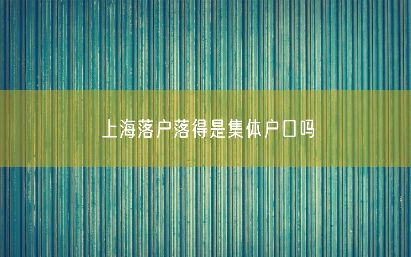 上海落户落得是集体户口吗