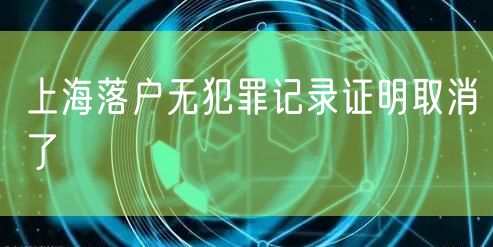 上海落户无犯罪记录证明取消了