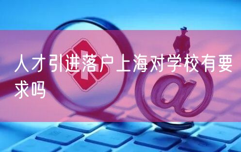 人才引进落户上海对学校有要求吗